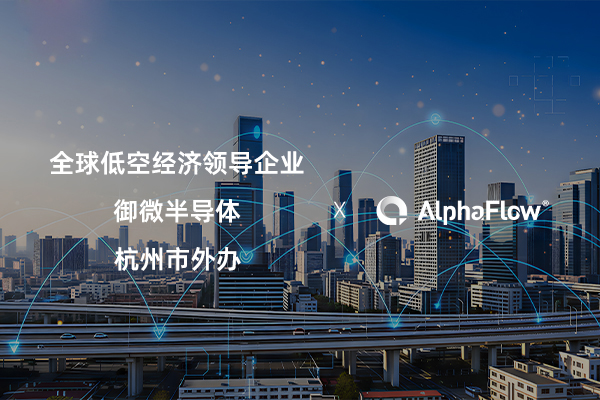 AlphaFlow连下三城，助力低空经济、半导体与政府服务流程升级
